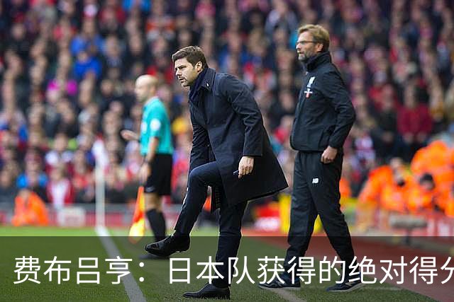 费布吕亨：日本队获得的绝对得分机会很少，荷兰队的表现更好
